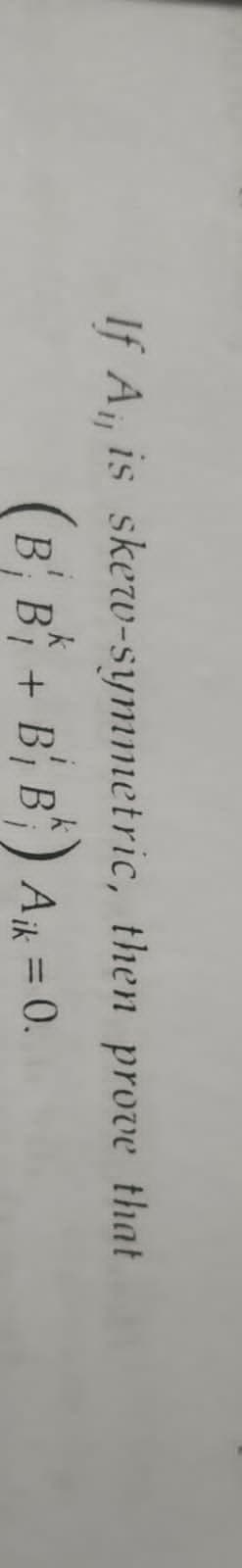 If A, is skew-symmetric, then prove that
(B, B + B, B') A = 0.
Ajk = 0.
%3D
