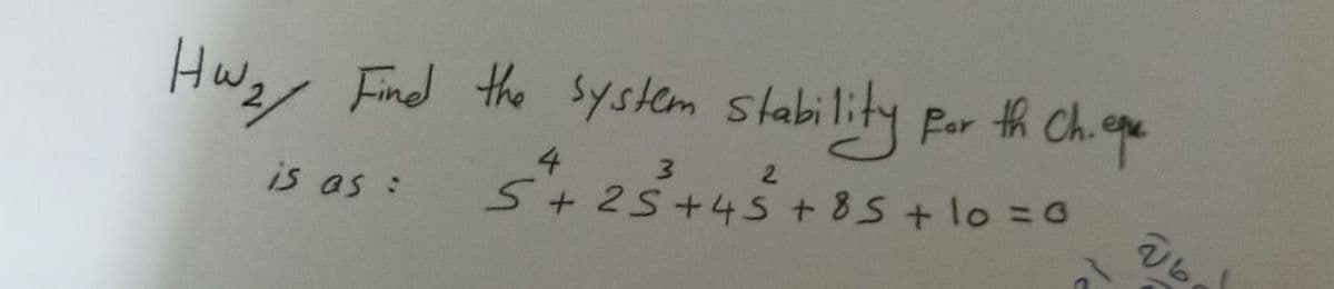 Hwz, Find the system st
ability par th Ch.ape
4
S+25+4S+ 85 +lo =0
3 2
is as :
