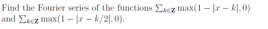 Find the Fourier series of the functions Ekez max(1 – |x – k|, 0)
-
and Ekez max(1 – |r – k/2|,0).
ΣκεZ Inax(
