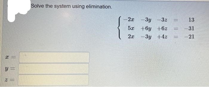 Solve the system using elimination.
2x -3y -3z
13
5x +6y +6z
31
2x
-3y +4z
21
y =
|| ||||
