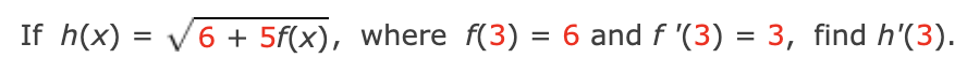 If h(x) = 6 + 5f(x), where f(3) = 6 and f '(3) = 3, find h'(3).