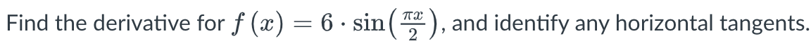 Find the derivative for f (x) = 6 sin
πX
"
2
and identify any horizontal tangents.