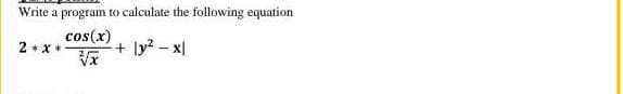 Write a program to calculate the following equation
cos(x)
2 + x*
+ ly? - x
