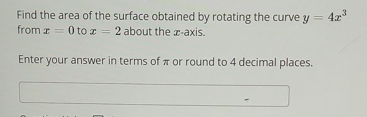 Find the area of the surface obtained by rotating the curve y =
from x = 0 to x = 2 about the x-axis.
4x3³
Enter your answer in terms of π or round to 4 decimal places.