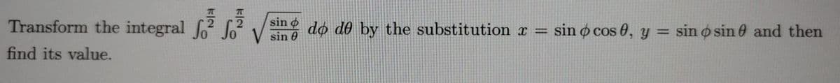 Transform the integral fo Jo
sin o do de by the substitution x =
sin 0
sin o cos 0, y =
sin o sin 0 and then
find its value.
