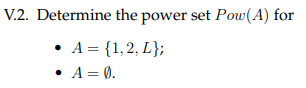 V.2. Determine the power set Pow(A) for
• A = {1,2, L};
• A= 0.
