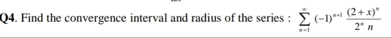 (2+x)"
Q4. Find the convergence interval and radius of the series : E (-1)**"
2" n
n=1
