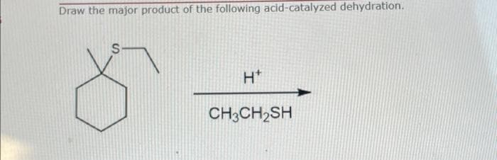 Draw the major product of the following acid-catalyzed dehydration.
H*
CH3CH₂SH