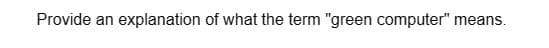 Provide an explanation of what the term "green computer" means.