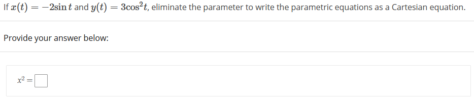 If æ (t) = -2sint and y(t) = 3cos?t, eliminate the parameter to write the parametric equations as a Cartesian equation.
Provide your answer below:
x2 =
