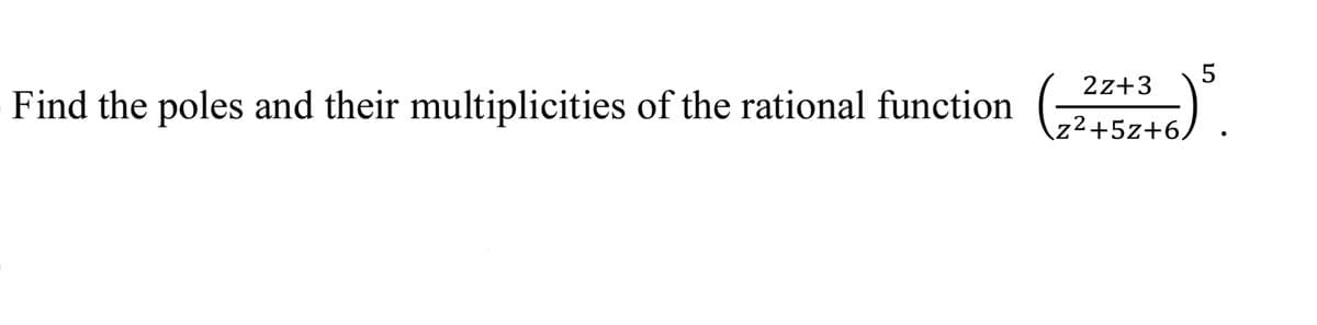 2z+3
Find the poles and their multiplicities of the rational function
z²+5z+6/
