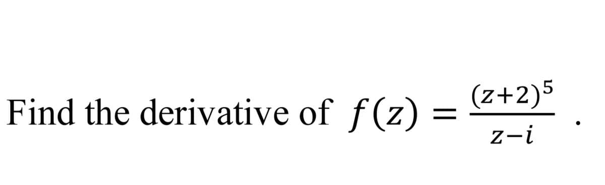 Find the derivative of f(z)
(z+2)5
z-i
