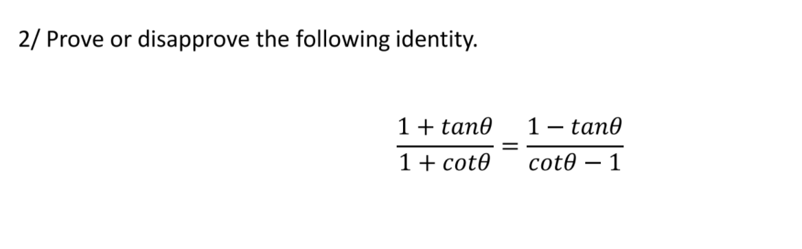 2/ Prove or
disapprove the following identity.
1+ tan0
1 – tan0
1+ cot0
cot0 – 1
