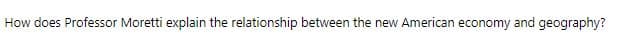 How does Professor Moretti explain the relationship between the new American economy and geography?