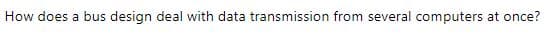 How does a bus design deal with data transmission from several computers at once?
