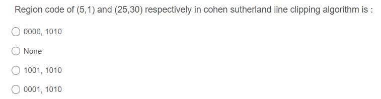 Region code of (5,1) and (25,30) respectively in cohen sutherland line clipping algorithm is :
0000, 1010
None
1001, 1010
O 0001, 1010
