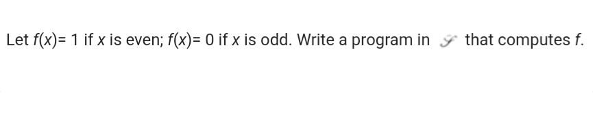 Let f(x)= 1 if x is even; f(x)= 0 if x is odd. Write a program in ý that computes f.
