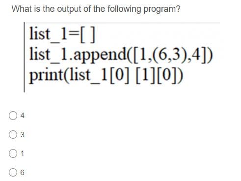 What is the output of the following program?
list_1=[ ]
list_1.append([1,(6,3),4])
print(list_1[0] [1][0])
O 4
3
6
