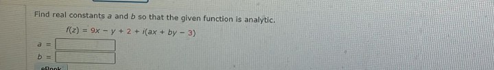 Find real constants a and b so that the given function is analytic.
f(z) = 9x -y + 2+ i(ax + by - 3)
a =
b =
eBook