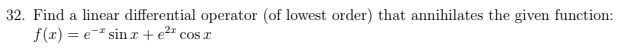 32. Find a linear differential operator (of lowest order) that annihilates the given function:
f(r) = e-" sin r + e²=
COS I
