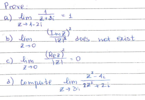 Proxe.
1
1
a) lim z+2₁ = 1
Z+di
Z-1-21
b) lim
ZO
c) lim
140
(Imz) ²³
12₁²2² does not exist
(Rez)³²
121
= 0
d) Compute lim
Z93;
Z-4i
222+21