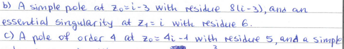 b) A simple pole at Zo=1-3 with residure 8li-3), and an
essential singularity at Z₁ = i with residue 6.
c) A pole of order 4 at zo = 4i-1 with residure 5, and a simple
S
3