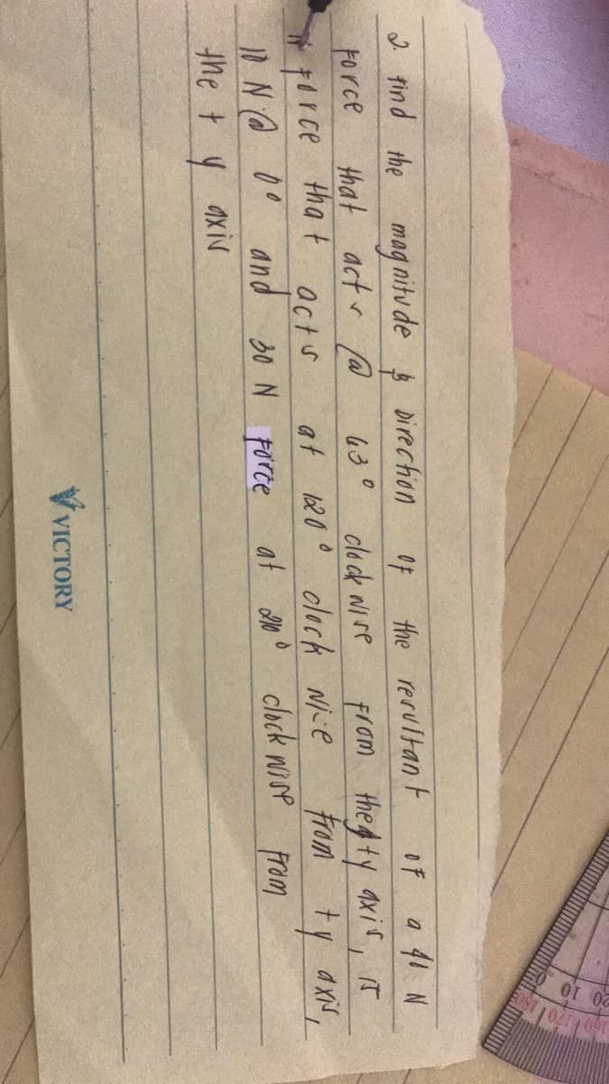 Force
2. Find the magnitude & Direction
that act@
acts
and 30 N porce
it force that
10 N@ 00
the ty axis
OF
a
from the ty axir, is
from ty axis,
from
the resultant
OF
clock wire
630
at 120° clock Nice
VICTORY
at 20° clock wire