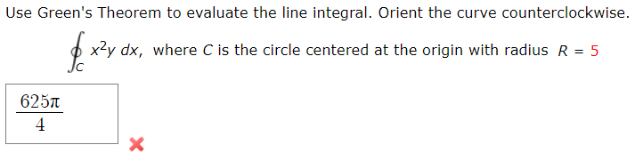 Use Green's Theorem to evaluate the line integral. Orient the curve counterclockwise.
p x?y dx, where C is the circle centered at the origin with radius R = 5
Jc
625A
4
