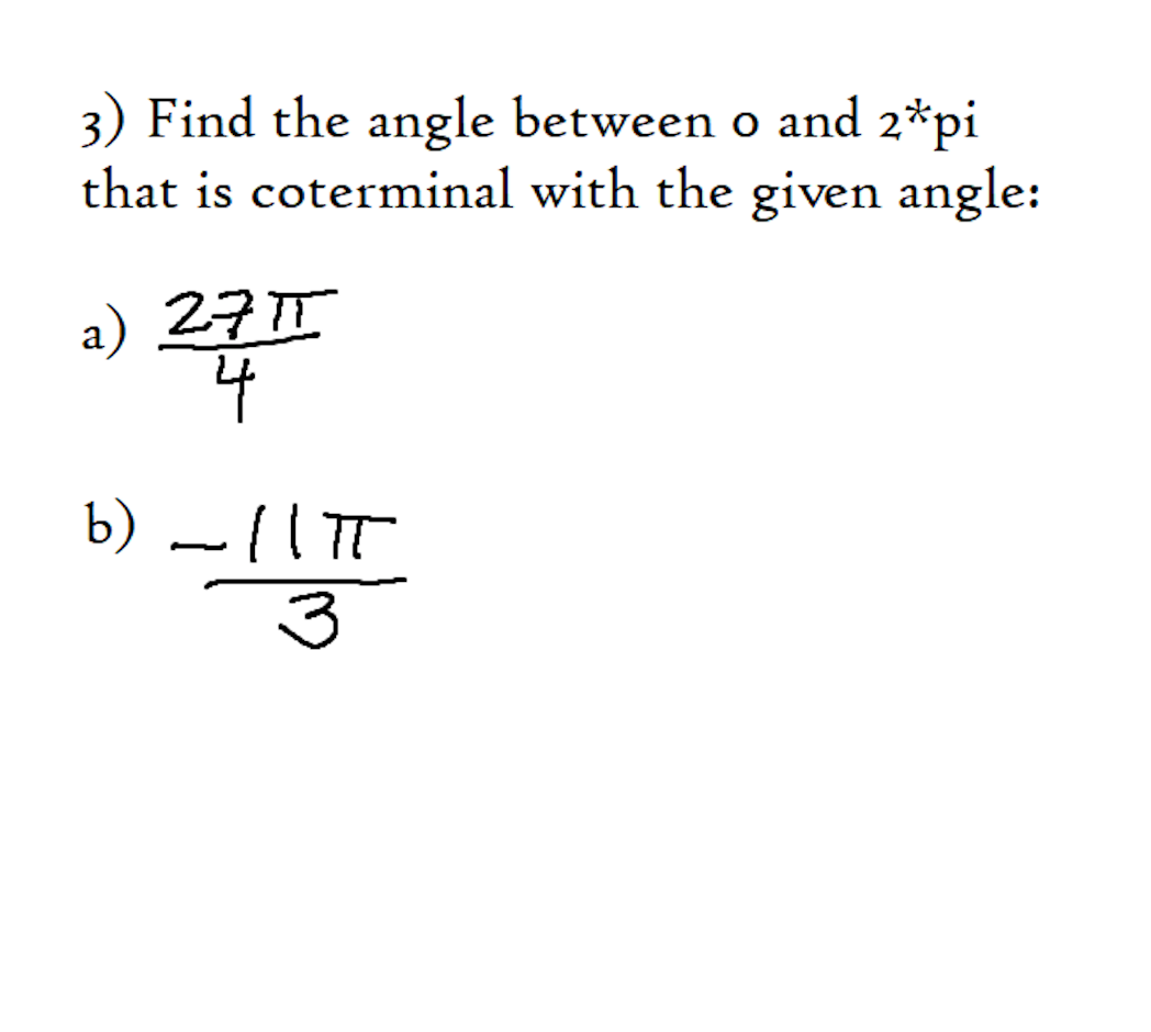 3) Find the angle between o and 2*pi
that is coterminal with the given angle:
a) 27T
b) – IIT
