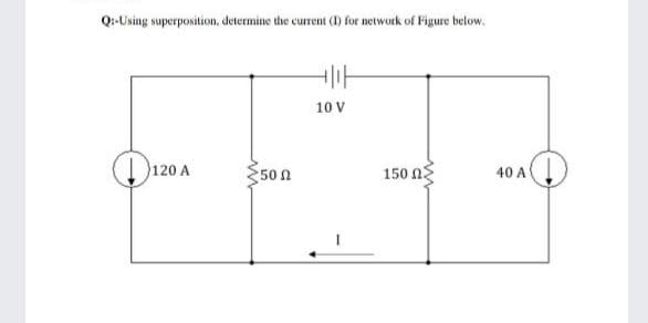 Q:-Using superposition, determine the current (I for network of Figure below.
10 V
120 A
150 ng
50 n
40 A
