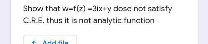 Show that w=f(z) =3ix+y dose not satisfy
C.R.E. thus it is not analytic function
Add file
