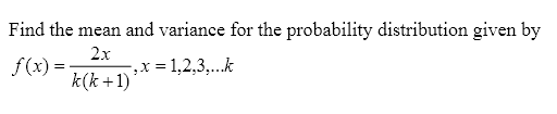 Find the mean and variance for the probability distribution given by
f(x)=
2x
k(k+1)*
-,x=1,2,3,...k