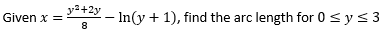 Given x =
y²+2y
8
— In(y + 1), find the arc length for 0 ≤ y ≤ 3