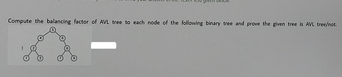 Compute the balancing factor of AVL tree to each node of the following binary tree and prove the given tree is AVL tree/not.