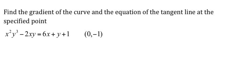 Find the gradient of the curve and the equation of the tangent line at the
specified point
x'y' - 2xy = 6.x + y+1
(0,–1)
