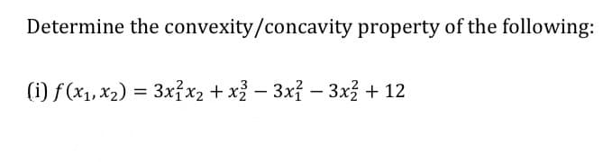 Determine the convexity/concavity property of the following:
(i) f (x1, x2) = 3x?x2 + x} – 3xỉ – 3x + 12
-
