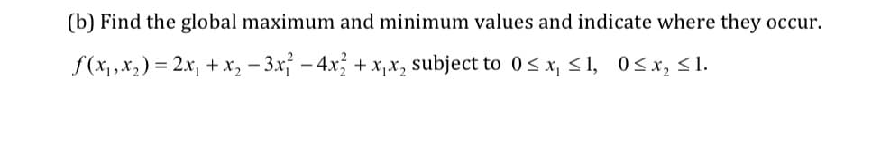 (b) Find the global maximum and minimum values and indicate where they occur.
f(x1,x2) = 2x, + x, – 3x – 4x +x,x, subject to 0<x, <1, 0<x, <1.
