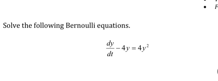 F
Solve the following Bernoulli equations.
dy
- 4y = 4y²
dt
