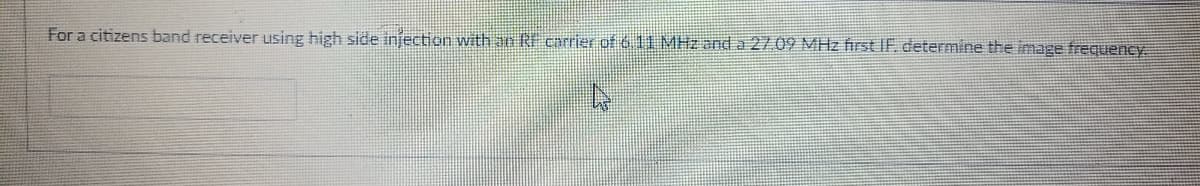 For a citizens band receiver using high side injection with an RF carrier of 6 11 MHz and a 27.09 MHz first IF, determine the image frequency
