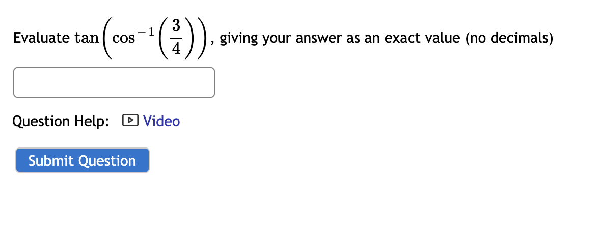 :).
- 1
Evaluate tan ( cos
giving your answer as an exact value (no decimals)
Question Help: D Video
Submit Question
