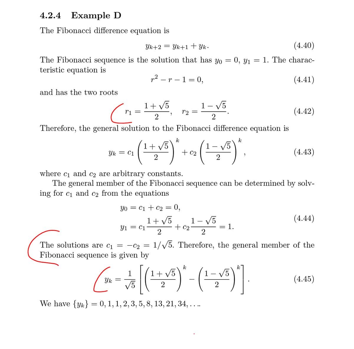 4.2.4
Example D
The Fibonacci difference equation is
Yk+2 = Yk+1+ Yk•
(4.40)
The Fibonacci sequence is the solution that has yo = 0, y1 :
teristic equation is
1. The charac-
gn? – r – 1 = 0,
(4.41)
and has the two roots
1+ V5
1 – V5
r1
r2 =
(4.42)
2
2
Therefore, the general solution to the Fibonacci difference equation is
k
k
1+ V5
V5
Yk = C1
+ c2
(4.43)
2
2
where
and c2 are arbitrary constants.
The general member of the Fibonacci sequence can be determined by solv-
ing for c1 and c2 from the equations
C1
Yo = C1 + c2 = 0,
1+ V5
- V5
(4.44)
1 -
Y1 = C1
+ c2
1.
The solutions are c1 =
1/V5. Therefore, the general member of the
-C2
Fibonacci sequence is given by
1+ V5
1
Yk =
V5
(4.45)
-
2
2
We have {yk} = 0, 1, 1, 2, 3, 5, 8, 13, 21, 34, ...
