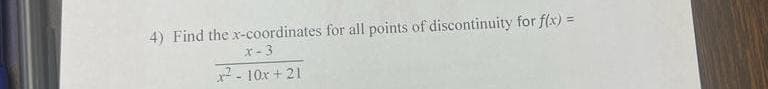 4) Find the x-coordinates for all points of discontinuity for f(x) =
x-3
x² - 10x + 21