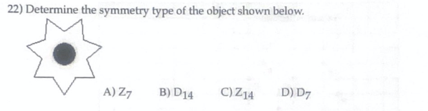 22) Determine the symmetry type of the object shown below.
A) Z7
B) D14
C) Z14
D) D7
