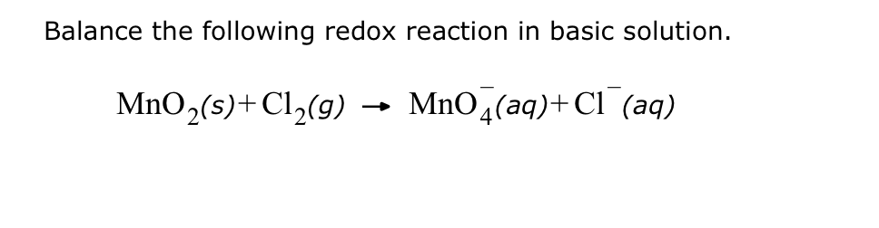 Balance the following redox reaction in basic solution.
MnO4(aq) + Cl (aq)
MnO₂ (s) + Cl₂(g)