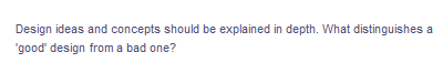 **Design ideas and concepts should be explained in depth. What distinguishes a 'good' design from a bad one?**