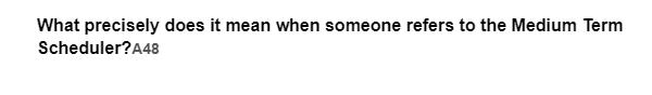 What precisely does it mean when someone refers to the Medium Term
Scheduler?A48