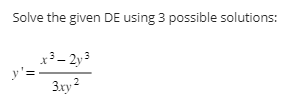 Solve the given DE using 3 possible solutions:
3
x³-2y³
3.xy-2