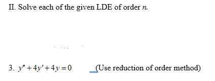 II. Solve each of the given LDE of order n.
3. y" +4y'+4y=0
_(Use reduction of order method)