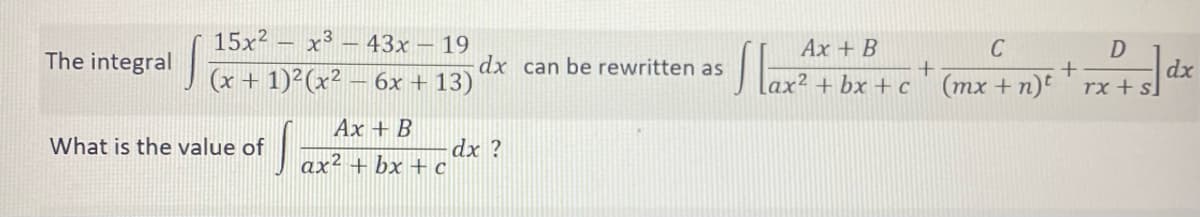 15x² x³-43x - 19
(x + 1)²(x² − 6x +13)
Ax + B
S
ax²+bx+c
The integral
What is the value of
dx can be rewritten as
dx ?
Ax + B
ax² + bx+c
SE
+
C
D
+
(mx + n)t rx + s]
dx