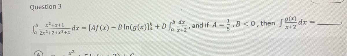 Question 3
rb x²+x+1
Ja 2x²+2+x³+x
D
rb dx
g(x
H
dx = [Aƒ (x) – B ln(g(x)] + D fb d, and if A = ²,B<0, then dx
Ja x+2
x+2